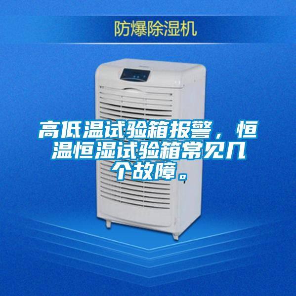 高低溫試驗箱報警，恒溫恒濕試驗箱常見幾個故障。