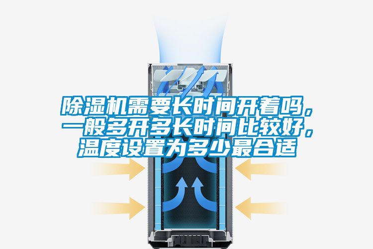 除濕機(jī)需要長時間開著嗎，一般多開多長時間比較好，溫度設(shè)置為多少最合適