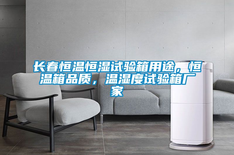 長(zhǎng)春恒溫恒濕試驗(yàn)箱用途，恒溫箱品質(zhì)，溫濕度試驗(yàn)箱廠家