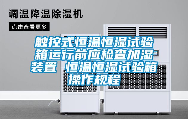 觸控式恒溫恒濕試驗箱運行前應(yīng)檢查加濕裝置 恒溫恒濕試驗箱操作規(guī)程