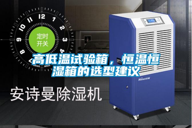 高低溫試驗箱，恒溫恒濕箱的選型建議