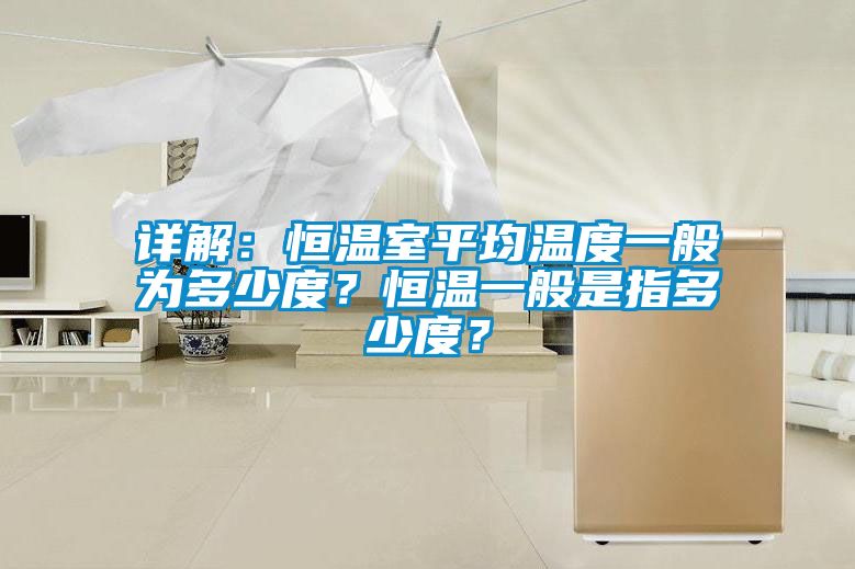 詳解：恒溫室平均溫度一般為多少度？恒溫一般是指多少度？