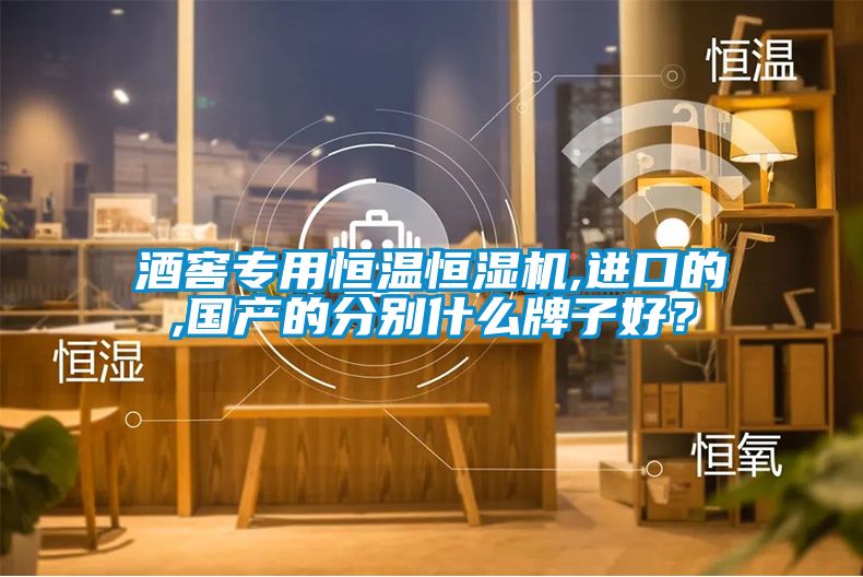 酒窖專用恒溫恒濕機(jī),進(jìn)口的,國產(chǎn)的分別什么牌子好？