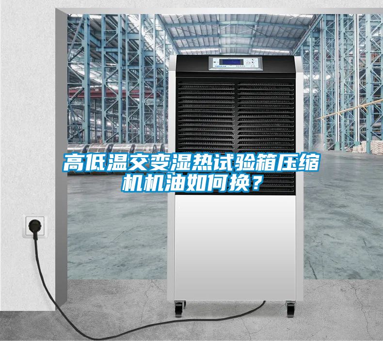 高低溫交變濕熱試驗箱壓縮機機油如何換？