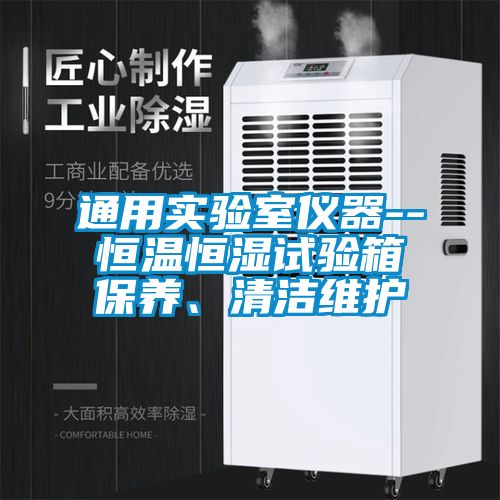 通用實驗室儀器--恒溫恒濕試驗箱保養(yǎng)、清潔維護
