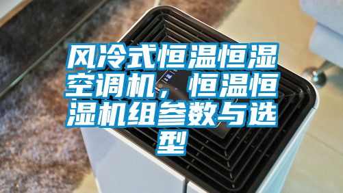 風(fēng)冷式恒溫恒濕空調(diào)機(jī)，恒溫恒濕機(jī)組參數(shù)與選型