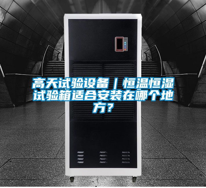 高天試驗設(shè)備｜恒溫恒濕試驗箱適合安裝在哪個地方？