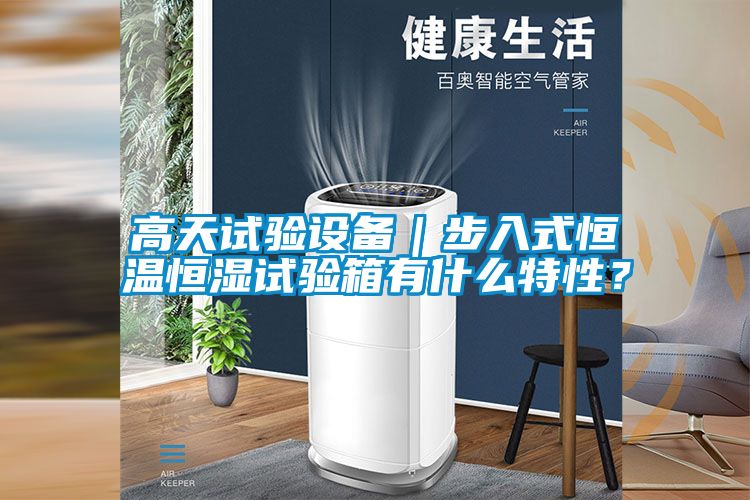 高天試驗設(shè)備｜步入式恒溫恒濕試驗箱有什么特性？